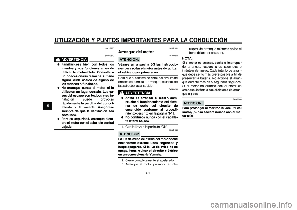 YAMAHA CYGNUS 125 2007 Manuale de Empleo (in Spanish)
5-1
1
2
3
4
5
6
7
8
9
UTILIZACIÓN Y PUNTOS IMPORTANTES PARA LA CONDUCCIÓN
SAU15980
ADVERTENCIA
SWA10870
Familiarícese bien con todos los
mandos y sus funciones antes de
utilizar la moto YAMAHA CYGNUS 125 2007 Manuale de Empleo (in Spanish)
5-1
1
2
3
4
5
6
7
8
9
UTILIZACIÓN Y PUNTOS IMPORTANTES PARA LA CONDUCCIÓN
SAU15980
ADVERTENCIA
SWA10870
Familiarícese bien con todos los
mandos y sus funciones antes de
utilizar la moto