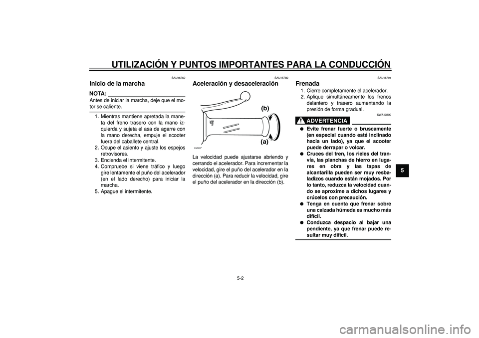 YAMAHA CYGNUS 125 2007 Manuale de Empleo (in Spanish)
UTILIZACIÓN Y PUNTOS IMPORTANTES PARA LA CONDUCCIÓN
5-2
2
3
4
56
7
8
9
SAU16760
Inicio de la marcha
NOTA:
Antes de iniciar la marcha, deje que el mo-
tor se caliente.
1. Mientras mantiene YAMAHA CYGNUS 125 2007 Manuale de Empleo (in Spanish)
UTILIZACIÓN Y PUNTOS IMPORTANTES PARA LA CONDUCCIÓN
5-2
2
3
4
56
7
8
9
SAU16760
Inicio de la marcha
NOTA:
Antes de iniciar la marcha, deje que el mo-
tor se caliente.
1. Mientras mantiene