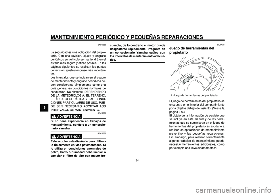 YAMAHA CYGNUS 125 2007 Manuale de Empleo (in Spanish)
6-1
1
2
3
4
5
6
7
8
9
MANTENIMIENTO PERIÓDICO Y PEQUEÑAS REPARACIONES
SAU17280
La seguridad es una obligación del propie-
tario. Con una revisión, ajuste y engrase
periódicos su vehículo YAMAHA CYGNUS 125 2007 Manuale de Empleo (in Spanish)
6-1
1
2
3
4
5
6
7
8
9
MANTENIMIENTO PERIÓDICO Y PEQUEÑAS REPARACIONES
SAU17280
La seguridad es una obligación del propie-
tario. Con una revisión, ajuste y engrase
periódicos su vehículo