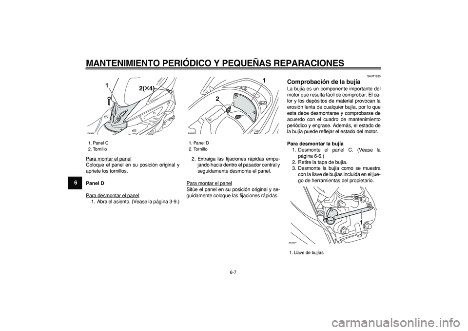 YAMAHA CYGNUS 125 2007 Manuale de Empleo (in Spanish)
MANTENIMIENTO PERIÓDICO Y PEQUEÑAS REPARACIONES
6-7
1
2
3
4
5
6
7
8
9
Para montar el panel
Coloque el panel en su posición original y
apriete los tornillos.
Panel D
Para desmontar el panel1 YAMAHA CYGNUS 125 2007 Manuale de Empleo (in Spanish)
MANTENIMIENTO PERIÓDICO Y PEQUEÑAS REPARACIONES
6-7
1
2
3
4
5
6
7
8
9
Para montar el panel
Coloque el panel en su posición original y
apriete los tornillos.
Panel D
Para desmontar el panel1