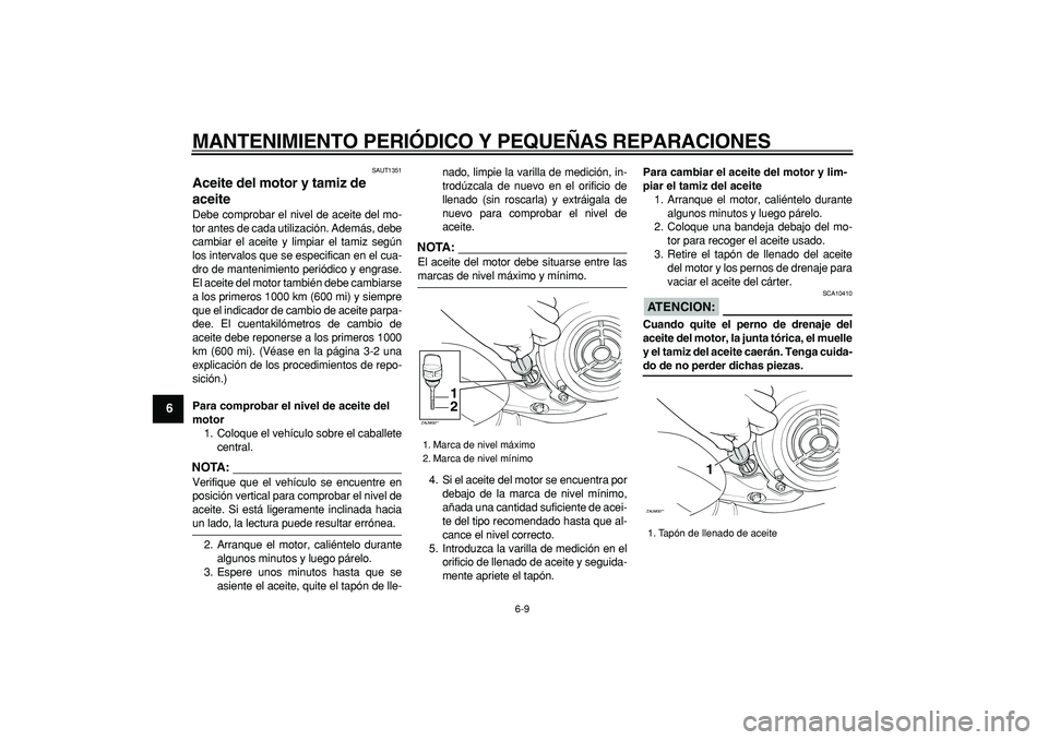 YAMAHA CYGNUS 125 2007 Manuale de Empleo (in Spanish)
MANTENIMIENTO PERIÓDICO Y PEQUEÑAS REPARACIONES
6-9
1
2
3
4
5
6
7
8
9
SAUT1351
Aceite del motor y tamiz de
aceite
Debe comprobar el nivel de aceite del mo-
tor antes de cada utilización. YAMAHA CYGNUS 125 2007 Manuale de Empleo (in Spanish)
MANTENIMIENTO PERIÓDICO Y PEQUEÑAS REPARACIONES
6-9
1
2
3
4
5
6
7
8
9
SAUT1351
Aceite del motor y tamiz de
aceite
Debe comprobar el nivel de aceite del mo-
tor antes de cada utilización.