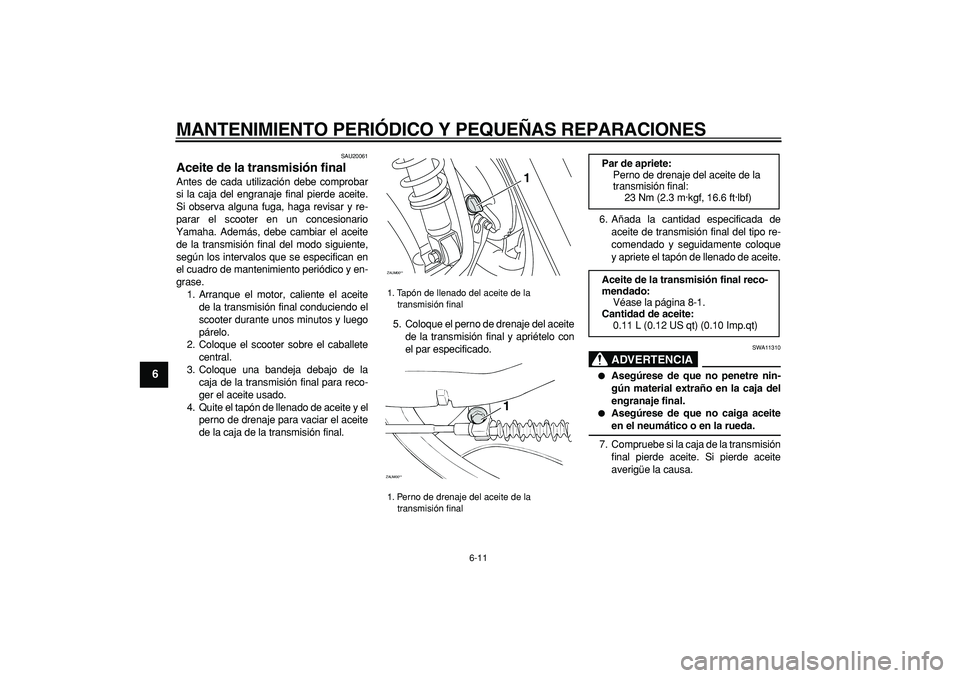 YAMAHA CYGNUS 125 2007 Manuale de Empleo (in Spanish)
MANTENIMIENTO PERIÓDICO Y PEQUEÑAS REPARACIONES
6-11
1
2
3
4
5
6
7
8
9
SAU20061
Aceite de la transmisión final
Antes de cada utilización debe comprobar
si la caja del engranaje final pier YAMAHA CYGNUS 125 2007 Manuale de Empleo (in Spanish)
MANTENIMIENTO PERIÓDICO Y PEQUEÑAS REPARACIONES
6-11
1
2
3
4
5
6
7
8
9
SAU20061
Aceite de la transmisión final
Antes de cada utilización debe comprobar
si la caja del engranaje final pier