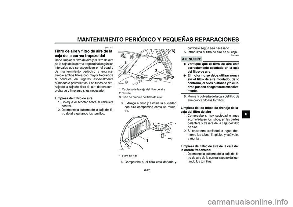 YAMAHA CYGNUS 125 2007 Manuale de Empleo (in Spanish)
MANTENIMIENTO PERIÓDICO Y PEQUEÑAS REPARACIONES
6-12
2
3
4
5
67
8
9
SAUT1843
Filtro de aire y filtro de aire de la
caja de la correa trapezoidal
Debe limpiar el filtro de aire y el filtro YAMAHA CYGNUS 125 2007 Manuale de Empleo (in Spanish)
MANTENIMIENTO PERIÓDICO Y PEQUEÑAS REPARACIONES
6-12
2
3
4
5
67
8
9
SAUT1843
Filtro de aire y filtro de aire de la
caja de la correa trapezoidal
Debe limpiar el filtro de aire y el filtro