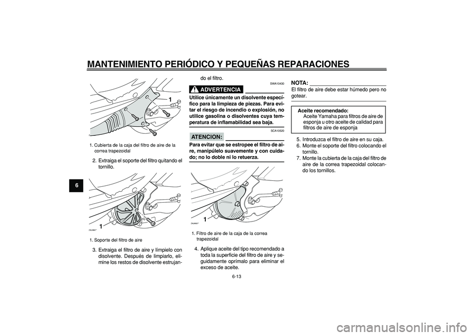 YAMAHA CYGNUS 125 2007 Manuale de Empleo (in Spanish)
MANTENIMIENTO PERIÓDICO Y PEQUEÑAS REPARACIONES
6-13
1
2
3
4
5
6
7
8
9
2. Extraiga el soporte del filtro quitando el
tornillo.
3. Extraiga el filtro de aire y límpielo con
disolvente. Despué YAMAHA CYGNUS 125 2007 Manuale de Empleo (in Spanish)
MANTENIMIENTO PERIÓDICO Y PEQUEÑAS REPARACIONES
6-13
1
2
3
4
5
6
7
8
9
2. Extraiga el soporte del filtro quitando el
tornillo.
3. Extraiga el filtro de aire y límpielo con
disolvente. Despué