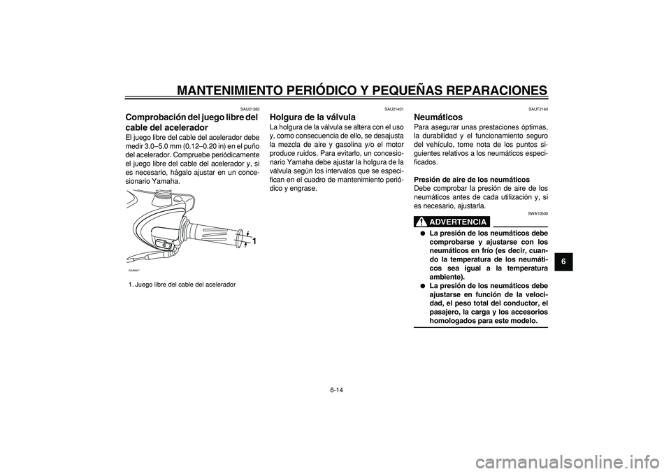 YAMAHA CYGNUS 125 2007 Manuale de Empleo (in Spanish)
MANTENIMIENTO PERIÓDICO Y PEQUEÑAS REPARACIONES
6-14
2
3
4
5
67
8
9
SAU21382
Comprobación del juego libre del
cable del acelerador
El juego libre del cable del acelerador debe
medir 3.0 YAMAHA CYGNUS 125 2007 Manuale de Empleo (in Spanish)
MANTENIMIENTO PERIÓDICO Y PEQUEÑAS REPARACIONES
6-14
2
3
4
5
67
8
9
SAU21382
Comprobación del juego libre del
cable del acelerador
El juego libre del cable del acelerador debe
medir 3.0