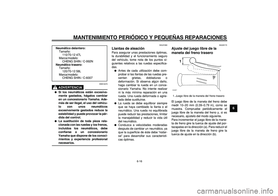 YAMAHA CYGNUS 125 2007 Manuale de Empleo (in Spanish)
MANTENIMIENTO PERIÓDICO Y PEQUEÑAS REPARACIONES
6-16
2
3
4
5
67
8
9
ADVERTENCIA
SWA10470
Si los neumáticos están excesiva-
mente gastados, hágalos cambiar
en un concesionario Yamaha. Ad YAMAHA CYGNUS 125 2007 Manuale de Empleo (in Spanish)
MANTENIMIENTO PERIÓDICO Y PEQUEÑAS REPARACIONES
6-16
2
3
4
5
67
8
9
ADVERTENCIA
SWA10470
Si los neumáticos están excesiva-
mente gastados, hágalos cambiar
en un concesionario Yamaha. Ad
