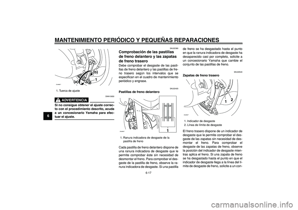 YAMAHA CYGNUS 125 2007 Manuale de Empleo (in Spanish)
MANTENIMIENTO PERIÓDICO Y PEQUEÑAS REPARACIONES
6-17
1
2
3
4
5
6
7
8
9
ADVERTENCIA
SWA10650
Si no consigue obtener el ajuste correc-
to con el procedimiento descrito, acuda
a un concesionario YAMAHA CYGNUS 125 2007 Manuale de Empleo (in Spanish)
MANTENIMIENTO PERIÓDICO Y PEQUEÑAS REPARACIONES
6-17
1
2
3
4
5
6
7
8
9
ADVERTENCIA
SWA10650
Si no consigue obtener el ajuste correc-
to con el procedimiento descrito, acuda
a un concesionario