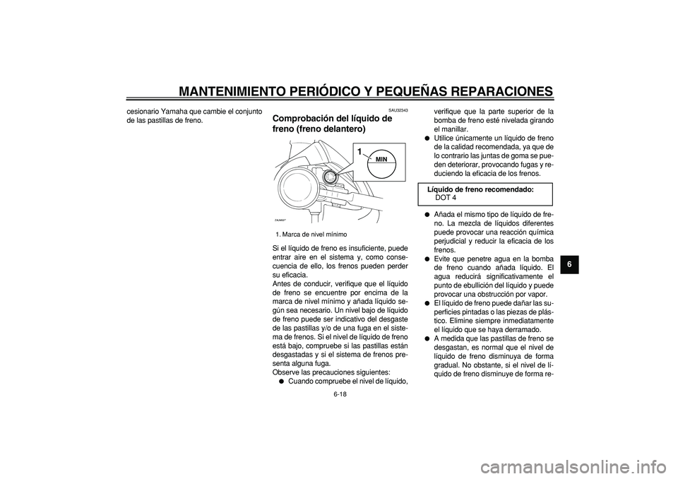 YAMAHA CYGNUS 125 2007 Manuale de Empleo (in Spanish)
MANTENIMIENTO PERIÓDICO Y PEQUEÑAS REPARACIONES
6-18
2
3
4
5
67
8
9
cesionario Yamaha que cambie el conjunto
de las pastillas de freno.
SAU32343
Comprobación del líquido de
freno (freno d YAMAHA CYGNUS 125 2007 Manuale de Empleo (in Spanish)
MANTENIMIENTO PERIÓDICO Y PEQUEÑAS REPARACIONES
6-18
2
3
4
5
67
8
9
cesionario Yamaha que cambie el conjunto
de las pastillas de freno.
SAU32343
Comprobación del líquido de
freno (freno d