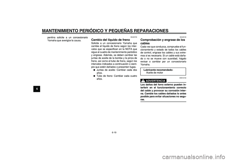 YAMAHA CYGNUS 125 2007 Manuale de Empleo (in Spanish)
MANTENIMIENTO PERIÓDICO Y PEQUEÑAS REPARACIONES
6-19
1
2
3
4
5
6
7
8
9
pentina solicite a un concesionario
Yamaha que averigüe la causa.
SAU22720
Cambio del líquido de freno
Solicite a u YAMAHA CYGNUS 125 2007 Manuale de Empleo (in Spanish)
MANTENIMIENTO PERIÓDICO Y PEQUEÑAS REPARACIONES
6-19
1
2
3
4
5
6
7
8
9
pentina solicite a un concesionario
Yamaha que averigüe la causa.
SAU22720
Cambio del líquido de freno
Solicite a u