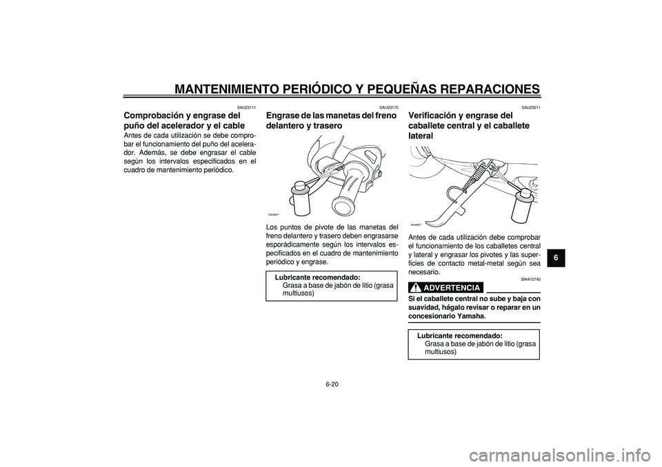 YAMAHA CYGNUS 125 2007 Manuale de Empleo (in Spanish)
MANTENIMIENTO PERIÓDICO Y PEQUEÑAS REPARACIONES
6-20
2
3
4
5
67
8
9
SAU23111
Comprobación y engrase del
puño del acelerador y el cable
Antes de cada utilización se debe compro-
bar el f YAMAHA CYGNUS 125 2007 Manuale de Empleo (in Spanish)
MANTENIMIENTO PERIÓDICO Y PEQUEÑAS REPARACIONES
6-20
2
3
4
5
67
8
9
SAU23111
Comprobación y engrase del
puño del acelerador y el cable
Antes de cada utilización se debe compro-
bar el f