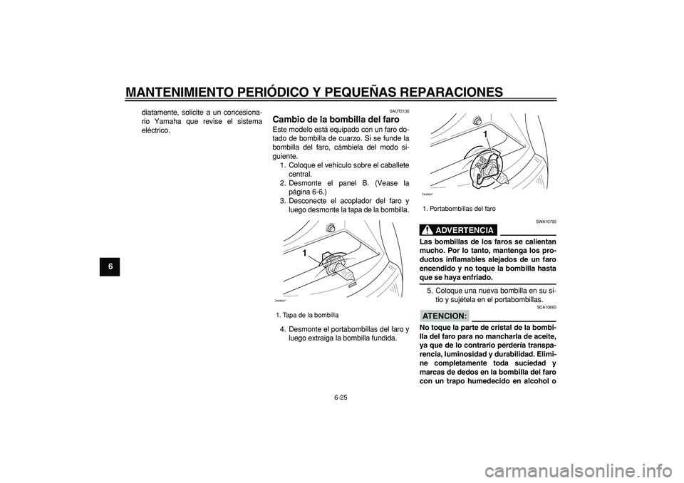 YAMAHA CYGNUS 125 2007 Manuale de Empleo (in Spanish)
MANTENIMIENTO PERIÓDICO Y PEQUEÑAS REPARACIONES
6-25
1
2
3
4
5
6
7
8
9
diatamente, solicite a un concesiona-
rio Yamaha que revise el sistema
eléctrico.
SAUT2130
Cambio de la bombilla del f YAMAHA CYGNUS 125 2007 Manuale de Empleo (in Spanish)
MANTENIMIENTO PERIÓDICO Y PEQUEÑAS REPARACIONES
6-25
1
2
3
4
5
6
7
8
9
diatamente, solicite a un concesiona-
rio Yamaha que revise el sistema
eléctrico.
SAUT2130
Cambio de la bombilla del f
