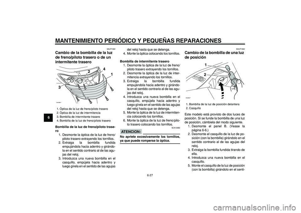 YAMAHA CYGNUS 125 2007 Manuale de Empleo (in Spanish)
MANTENIMIENTO PERIÓDICO Y PEQUEÑAS REPARACIONES
6-27
1
2
3
4
5
6
7
8
9
SAUT1922
Cambio de la bombilla de la luz
de freno/piloto trasero o de un
intermitente trasero
Bombilla de la luz de YAMAHA CYGNUS 125 2007 Manuale de Empleo (in Spanish)
MANTENIMIENTO PERIÓDICO Y PEQUEÑAS REPARACIONES
6-27
1
2
3
4
5
6
7
8
9
SAUT1922
Cambio de la bombilla de la luz
de freno/piloto trasero o de un
intermitente trasero
Bombilla de la luz de