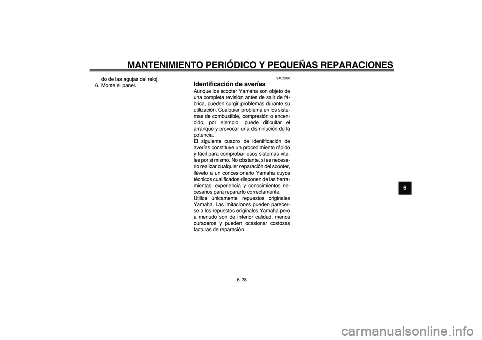 YAMAHA CYGNUS 125 2007 Manuale de Empleo (in Spanish)
MANTENIMIENTO PERIÓDICO Y PEQUEÑAS REPARACIONES
6-28
2
3
4
5
67
8
9
do de las agujas del reloj.
6. Monte el panel.
SAU25860
Identificación de averías
Aunque los scooter Yamaha son objeto YAMAHA CYGNUS 125 2007 Manuale de Empleo (in Spanish)
MANTENIMIENTO PERIÓDICO Y PEQUEÑAS REPARACIONES
6-28
2
3
4
5
67
8
9
do de las agujas del reloj.
6. Monte el panel.
SAU25860
Identificación de averías
Aunque los scooter Yamaha son objeto