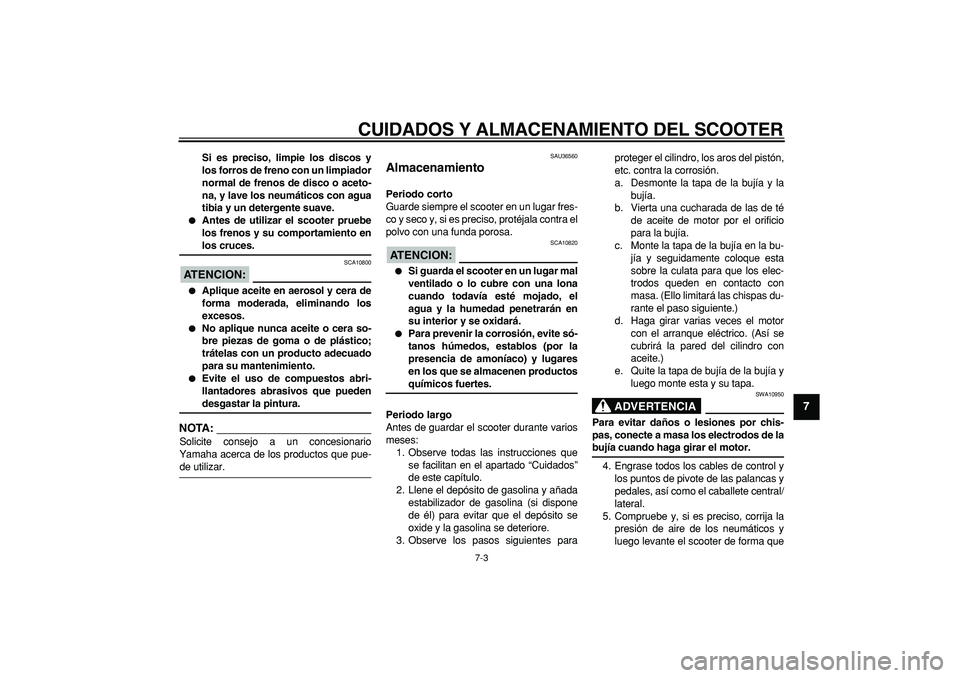 YAMAHA CYGNUS 125 2007 Manuale de Empleo (in Spanish)
CUIDADOS Y ALMACENAMIENTO DEL SCOOTER
7-3
2
3
4
5
6
78
9
Si es preciso, limpie los discos y
los forros de freno con un limpiador
normal de frenos de disco o aceto-
na, y lave los neumáticos con YAMAHA CYGNUS 125 2007 Manuale de Empleo (in Spanish)
CUIDADOS Y ALMACENAMIENTO DEL SCOOTER
7-3
2
3
4
5
6
78
9
Si es preciso, limpie los discos y
los forros de freno con un limpiador
normal de frenos de disco o aceto-
na, y lave los neumáticos con