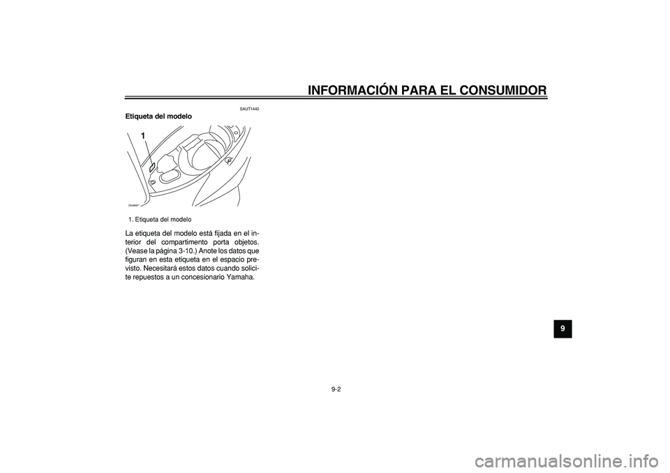 YAMAHA CYGNUS 125 2007  Manuale de Empleo (in Spanish)  
INFORMACIÓN PARA EL CONSUMIDOR 
9-2 
2
3
4
5
6
7
8
9
 
SAUT1440 
Etiqueta del modelo  
La etiqueta del modelo está fijada en el in-
terior del compartimento porta objetos.
(Vease la página  3-10.