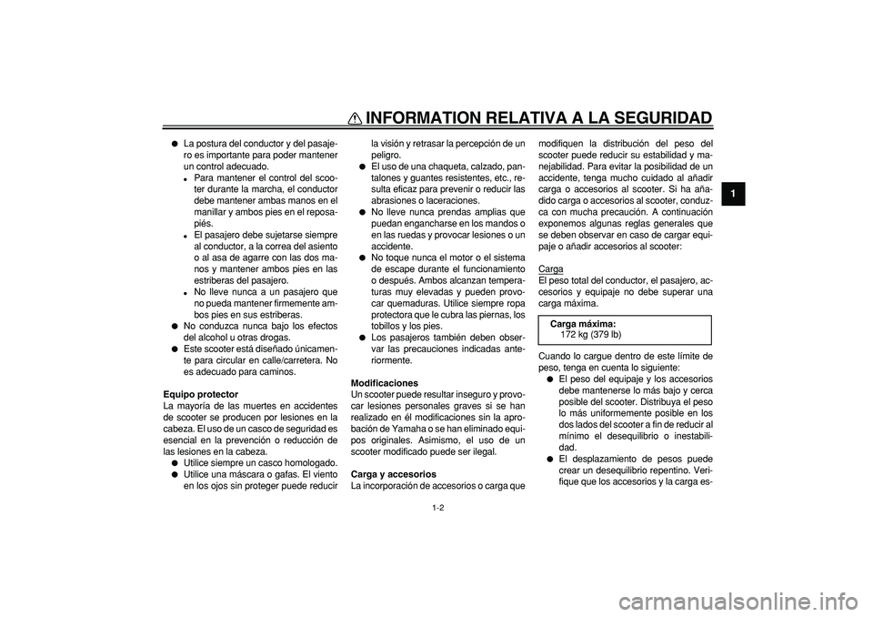 YAMAHA CYGNUS 125 2007 Manuale de Empleo (in Spanish)
INFORMATION RELATIVA A LA SEGURIDAD
1-2
1
La postura del conductor y del pasaje-
ro es importante para poder mantener
un control adecuado.
Para mantener el control del scoo-
ter durante la YAMAHA CYGNUS 125 2007 Manuale de Empleo (in Spanish)
INFORMATION RELATIVA A LA SEGURIDAD
1-2
1
La postura del conductor y del pasaje-
ro es importante para poder mantener
un control adecuado.
Para mantener el control del scoo-
ter durante la