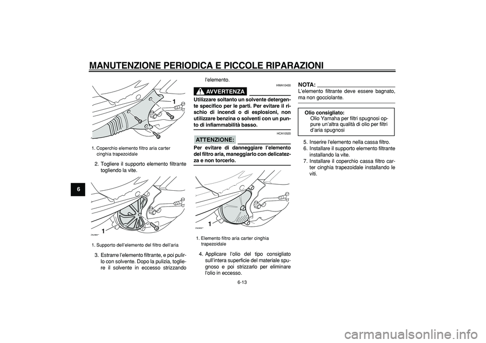 YAMAHA CYGNUS 125 2007  Manuale duso (in Italian)  
MANUTENZIONE PERIODICA E PICCOLE RIPARAZIONI
 
6-13 
1
2
3
4
5
6
7
8
9
 
2. Togliere il supporto elemento filtrante
togliendo la vite.
3. Estrarre l’elemento filtrante, e poi pulir-
lo con solvent