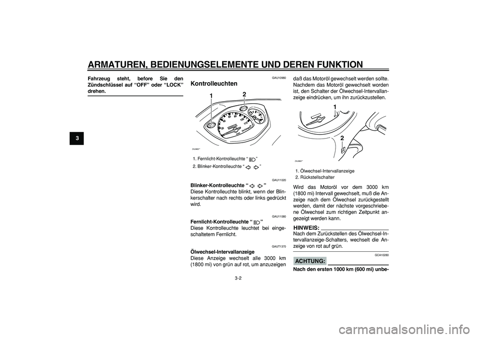 YAMAHA CYGNUS 125 2006 Betriebsanleitungen (in German)
ARMATUREN, BEDIENUNGSELEMENTE UND DEREN FUNKTION
3-2
1
2
3
4
5
6
7
8
9
Fahrzeug steht, before Sie den
Zündschlüssel auf “OFF” oder “LOCK”
drehen.
GAU10980
Kontrolleuchten
GAU11020 YAMAHA CYGNUS 125 2006 Betriebsanleitungen (in German)
ARMATUREN, BEDIENUNGSELEMENTE UND DEREN FUNKTION
3-2
1
2
3
4
5
6
7
8
9
Fahrzeug steht, before Sie den
Zündschlüssel auf “OFF” oder “LOCK”
drehen.
GAU10980
Kontrolleuchten
GAU11020