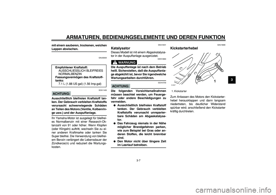 YAMAHA CYGNUS 125 2006 Betriebsanleitungen (in German)
ARMATUREN, BEDIENUNGSELEMENTE UND DEREN FUNKTION
3-7
2
34
5
6
7
8
9
mit einem sauberen, trockenen, weichen
Lappen abwischen.
GAU33520
ACHTUNG:
GCA11400
Ausschließlich bleifreien Kraftstof YAMAHA CYGNUS 125 2006 Betriebsanleitungen (in German)
ARMATUREN, BEDIENUNGSELEMENTE UND DEREN FUNKTION
3-7
2
34
5
6
7
8
9
mit einem sauberen, trockenen, weichen
Lappen abwischen.
GAU33520
ACHTUNG:
GCA11400
Ausschließlich bleifreien Kraftstof