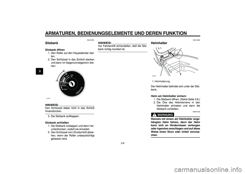 YAMAHA CYGNUS 125 2006 Betriebsanleitungen (in German)
ARMATUREN, BEDIENUNGSELEMENTE UND DEREN FUNKTION
3-8
1
2
3
4
5
6
7
8
9
GAU13931
Sitzbank
Sitzbank öffnen
1. Den Roller auf den Hauptständer stel-
len.
2. Den Schlüssel in das Schloß stec YAMAHA CYGNUS 125 2006 Betriebsanleitungen (in German)
ARMATUREN, BEDIENUNGSELEMENTE UND DEREN FUNKTION
3-8
1
2
3
4
5
6
7
8
9
GAU13931
Sitzbank
Sitzbank öffnen
1. Den Roller auf den Hauptständer stel-
len.
2. Den Schlüssel in das Schloß stec
