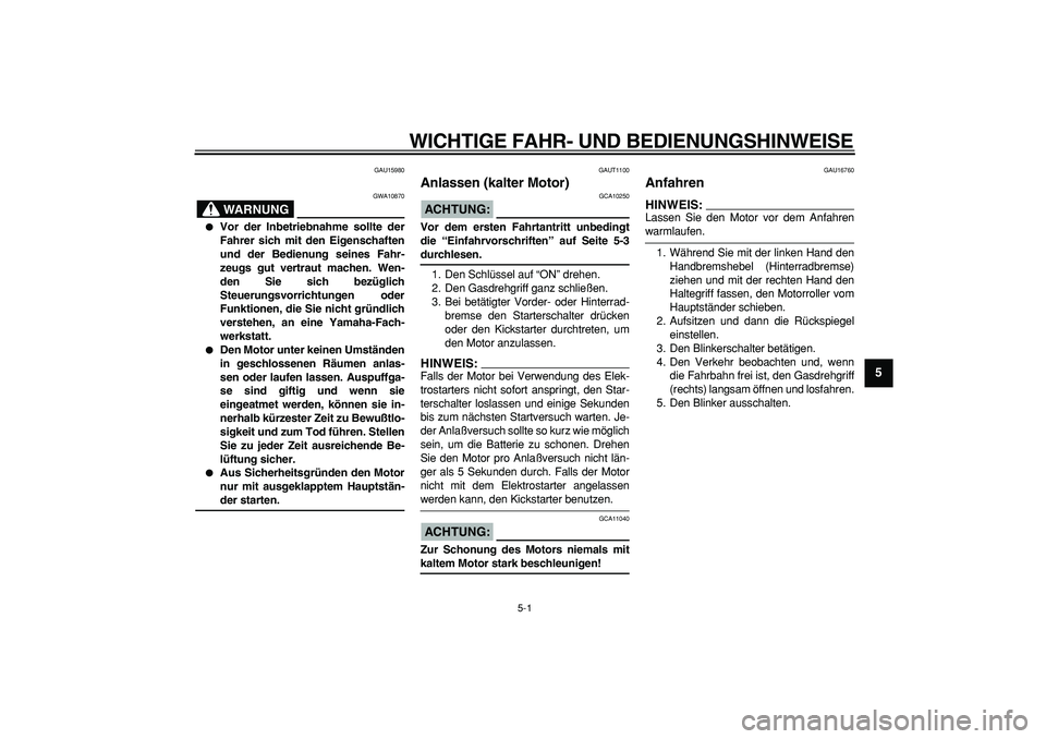 YAMAHA CYGNUS 125 2006 Betriebsanleitungen (in German)
5-1
2
3
4
56
7
8
9
WICHTIGE FAHR- UND BEDIENUNGSHINWEISE
GAU15980
WARNUNG
GWA10870
Vor der Inbetriebnahme sollte der
Fahrer sich mit den Eigenschaften
und der Bedienung seines Fahr-
zeugs YAMAHA CYGNUS 125 2006 Betriebsanleitungen (in German)
5-1
2
3
4
56
7
8
9
WICHTIGE FAHR- UND BEDIENUNGSHINWEISE
GAU15980
WARNUNG
GWA10870
Vor der Inbetriebnahme sollte der
Fahrer sich mit den Eigenschaften
und der Bedienung seines Fahr-
zeugs