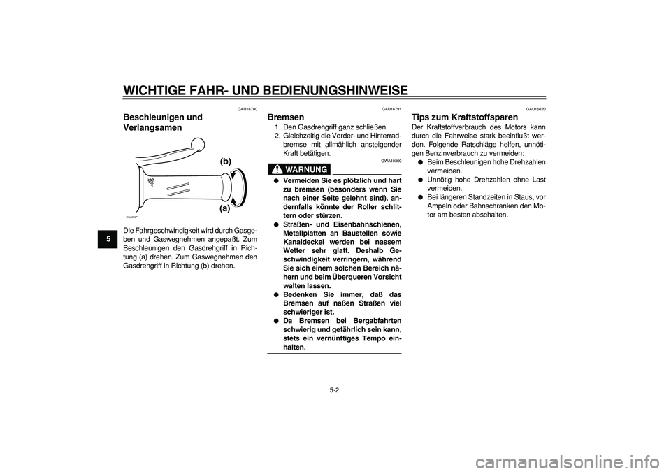 YAMAHA CYGNUS 125 2006 Betriebsanleitungen (in German)
WICHTIGE FAHR- UND BEDIENUNGSHINWEISE
5-2
1
2
3
4
5
6
7
8
9
GAU16780
Beschleunigen und
Verlangsamen
Die Fahrgeschwindigkeit wird durch Gasge-
ben und Gaswegnehmen angepaßt. Zum
Beschleunige YAMAHA CYGNUS 125 2006 Betriebsanleitungen (in German)
WICHTIGE FAHR- UND BEDIENUNGSHINWEISE
5-2
1
2
3
4
5
6
7
8
9
GAU16780
Beschleunigen und
Verlangsamen
Die Fahrgeschwindigkeit wird durch Gasge-
ben und Gaswegnehmen angepaßt. Zum
Beschleunige