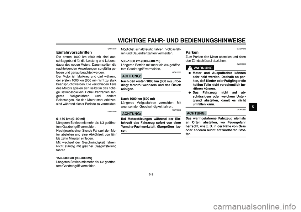 YAMAHA CYGNUS 125 2006 Betriebsanleitungen (in German)
WICHTIGE FAHR- UND BEDIENUNGSHINWEISE
5-3
2
3
4
56
7
8
9
GAU16830
Einfahrvorschriften
Die ersten 1000 km (600 mi) sind aus-
schlaggebend für die Leistung und Lebens-
dauer des neuen Motors. YAMAHA CYGNUS 125 2006 Betriebsanleitungen (in German)
WICHTIGE FAHR- UND BEDIENUNGSHINWEISE
5-3
2
3
4
56
7
8
9
GAU16830
Einfahrvorschriften
Die ersten 1000 km (600 mi) sind aus-
schlaggebend für die Leistung und Lebens-
dauer des neuen Motors.