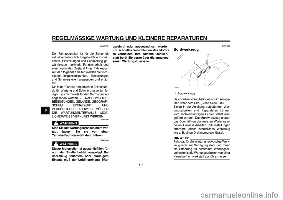 YAMAHA CYGNUS 125 2006 Betriebsanleitungen (in German)
6-1
1
2
3
4
5
6
7
8
9
REGELMÄSSIGE WARTUNG UND KLEINERE REPARATUREN
GAU17280
Der Fahrzeughalter ist für die Sicherheit
selbst verantwortlich. Regelmäßige Inspek-
tionen, Einstellungen und S YAMAHA CYGNUS 125 2006 Betriebsanleitungen (in German)
6-1
1
2
3
4
5
6
7
8
9
REGELMÄSSIGE WARTUNG UND KLEINERE REPARATUREN
GAU17280
Der Fahrzeughalter ist für die Sicherheit
selbst verantwortlich. Regelmäßige Inspek-
tionen, Einstellungen und S