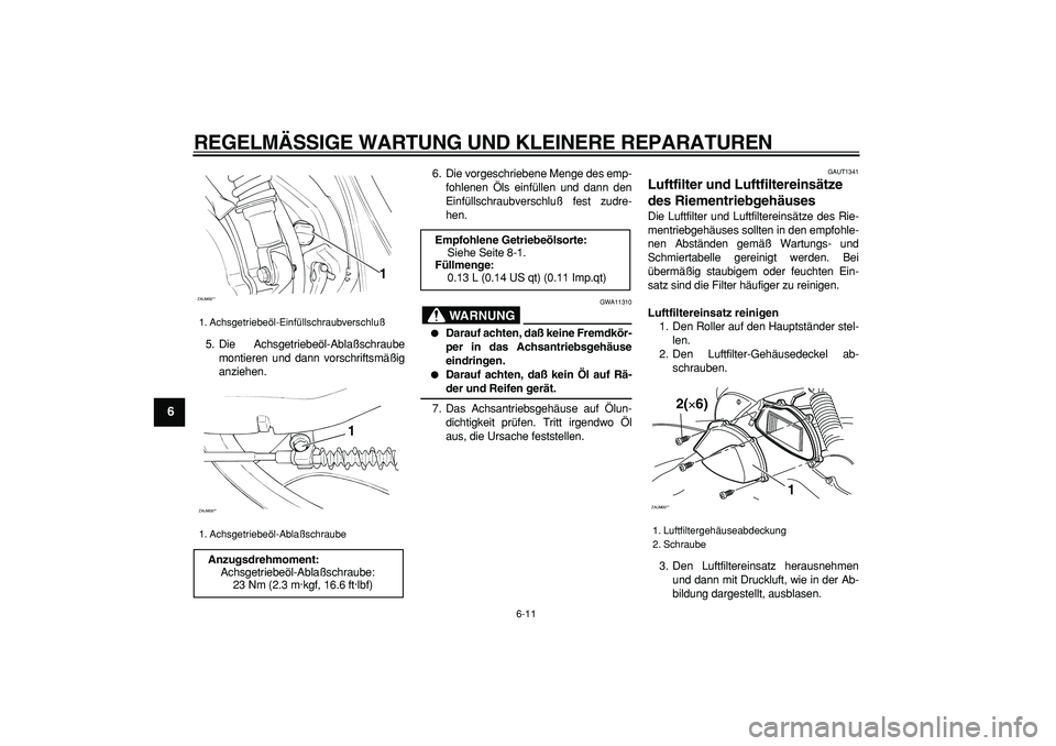 YAMAHA CYGNUS 125 2006 Betriebsanleitungen (in German)
REGELMÄSSIGE WARTUNG UND KLEINERE REPARATUREN
6-11
1
2
3
4
5
6
7
8
9
5. Die Achsgetriebeöl-Ablaßschraube
montieren und dann vorschriftsmäßig
anziehen.6. Die vorgeschriebene Menge des emp-
f YAMAHA CYGNUS 125 2006 Betriebsanleitungen (in German)
REGELMÄSSIGE WARTUNG UND KLEINERE REPARATUREN
6-11
1
2
3
4
5
6
7
8
9
5. Die Achsgetriebeöl-Ablaßschraube
montieren und dann vorschriftsmäßig
anziehen.6. Die vorgeschriebene Menge des emp-
f