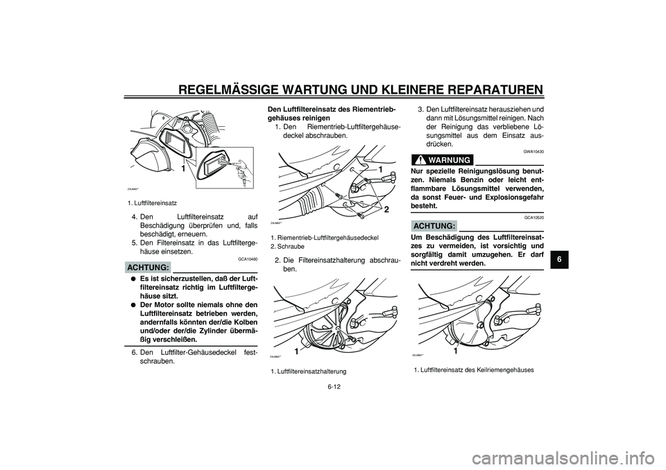 YAMAHA CYGNUS 125 2006 Betriebsanleitungen (in German)
REGELMÄSSIGE WARTUNG UND KLEINERE REPARATUREN
6-12
2
3
4
5
67
8
9
4. Den Luftfiltereinsatz auf
Beschädigung überprüfen und, falls
beschädigt, erneuern.
5. Den Filtereinsatz in das Luftfilte YAMAHA CYGNUS 125 2006 Betriebsanleitungen (in German)
REGELMÄSSIGE WARTUNG UND KLEINERE REPARATUREN
6-12
2
3
4
5
67
8
9
4. Den Luftfiltereinsatz auf
Beschädigung überprüfen und, falls
beschädigt, erneuern.
5. Den Filtereinsatz in das Luftfilte