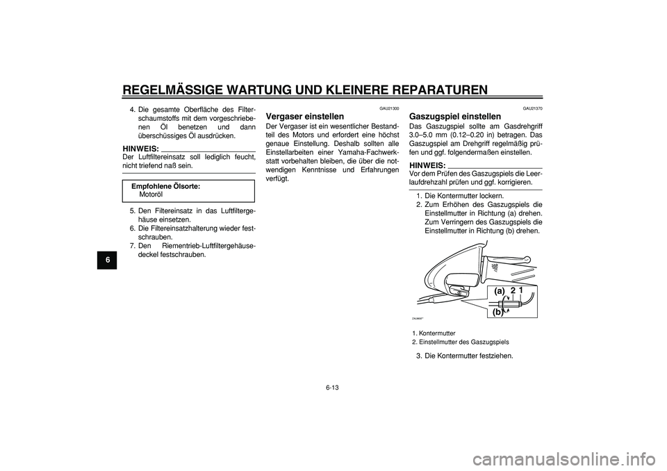 YAMAHA CYGNUS 125 2006 Betriebsanleitungen (in German)
REGELMÄSSIGE WARTUNG UND KLEINERE REPARATUREN
6-13
1
2
3
4
5
6
7
8
9
4. Die gesamte Oberfläche des Filter-
schaumstoffs mit dem vorgeschriebe-
nen Öl benetzen und dann
überschüssiges Öl au YAMAHA CYGNUS 125 2006 Betriebsanleitungen (in German)
REGELMÄSSIGE WARTUNG UND KLEINERE REPARATUREN
6-13
1
2
3
4
5
6
7
8
9
4. Die gesamte Oberfläche des Filter-
schaumstoffs mit dem vorgeschriebe-
nen Öl benetzen und dann
überschüssiges Öl au