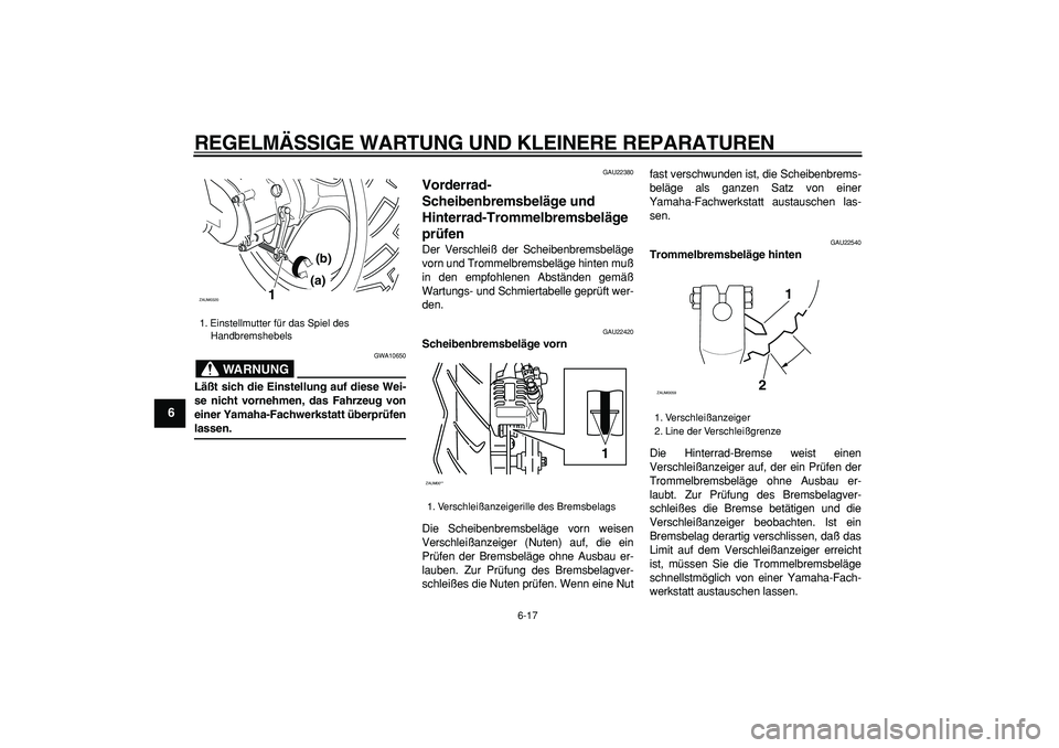 YAMAHA CYGNUS 125 2006 Betriebsanleitungen (in German)
REGELMÄSSIGE WARTUNG UND KLEINERE REPARATUREN
6-17
1
2
3
4
5
6
7
8
9
WARNUNG
GWA10650
Läßt sich die Einstellung auf diese Wei-
se nicht vornehmen, das Fahrzeug von
einer Yamaha-Fachwerkstatt YAMAHA CYGNUS 125 2006 Betriebsanleitungen (in German)
REGELMÄSSIGE WARTUNG UND KLEINERE REPARATUREN
6-17
1
2
3
4
5
6
7
8
9
WARNUNG
GWA10650
Läßt sich die Einstellung auf diese Wei-
se nicht vornehmen, das Fahrzeug von
einer Yamaha-Fachwerkstatt