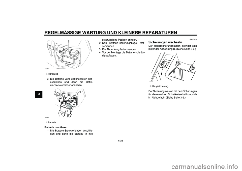 YAMAHA CYGNUS 125 2006  Betriebsanleitungen (in German)  
REGELMÄSSIGE WARTUNG UND KLEINERE REPARATUREN 
6-23 
1
2
3
4
5
6
7
8
9
 
3. Die Batterie vom Batteriekasten her-
ausziehen und dann die Batte-
rie-Steckverbinder abziehen. 
Batterie montieren 
1. D