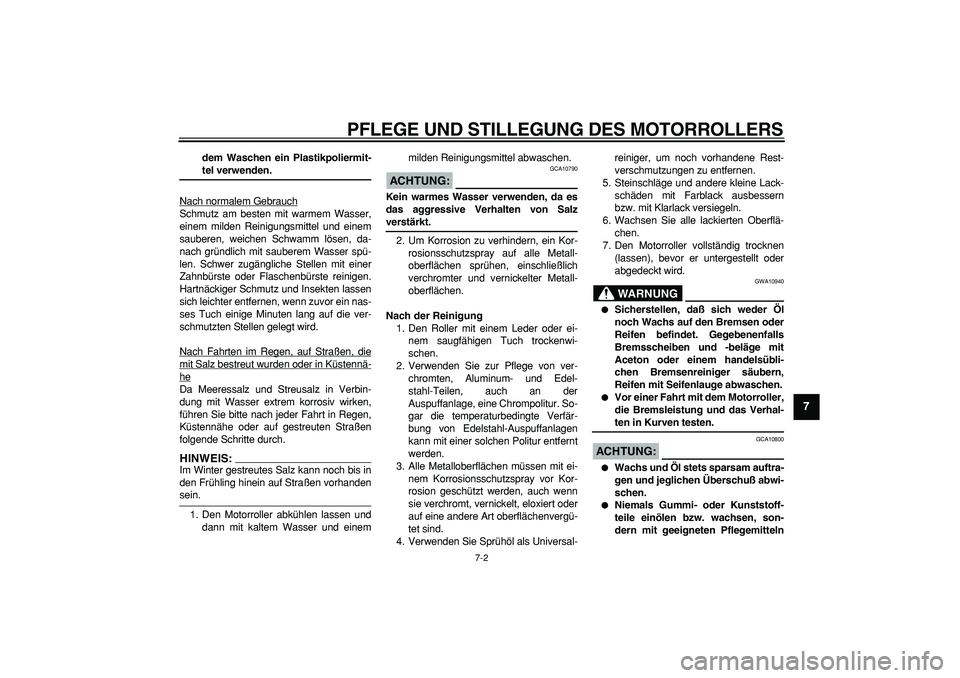 YAMAHA CYGNUS 125 2006 Betriebsanleitungen (in German)
PFLEGE UND STILLEGUNG DES MOTORROLLERS
7-2
2
3
4
5
6
78
9
dem Waschen ein Plastikpoliermit-
teI verwenden.
Nach normalem Gebrauch
Schmutz am besten mit warmem Wasser,
einem milden Reinigungsmi YAMAHA CYGNUS 125 2006 Betriebsanleitungen (in German)
PFLEGE UND STILLEGUNG DES MOTORROLLERS
7-2
2
3
4
5
6
78
9
dem Waschen ein Plastikpoliermit-
teI verwenden.
Nach normalem Gebrauch
Schmutz am besten mit warmem Wasser,
einem milden Reinigungsmi