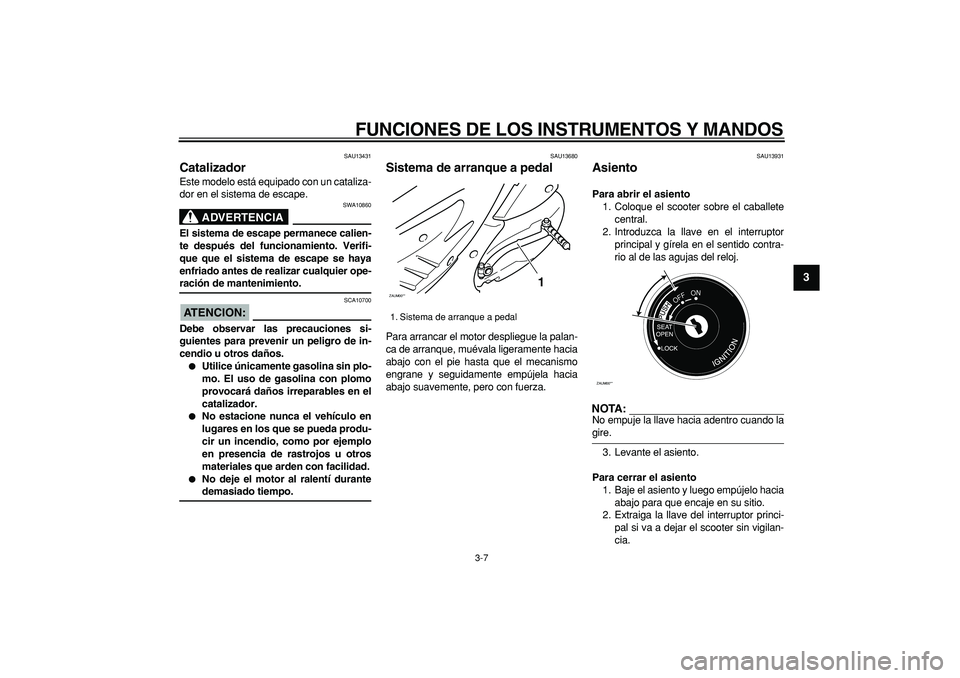YAMAHA CYGNUS 125 2006 Manuale de Empleo (in Spanish)
FUNCIONES DE LOS INSTRUMENTOS Y MANDOS
3-7
2
34
5
6
7
8
9
SAU13431
Catalizador
Este modelo está equipado con un cataliza-
dor en el sistema de escape.
ADVERTENCIA
SWA10860
El sistema de e YAMAHA CYGNUS 125 2006 Manuale de Empleo (in Spanish)
FUNCIONES DE LOS INSTRUMENTOS Y MANDOS
3-7
2
34
5
6
7
8
9
SAU13431
Catalizador
Este modelo está equipado con un cataliza-
dor en el sistema de escape.
ADVERTENCIA
SWA10860
El sistema de e