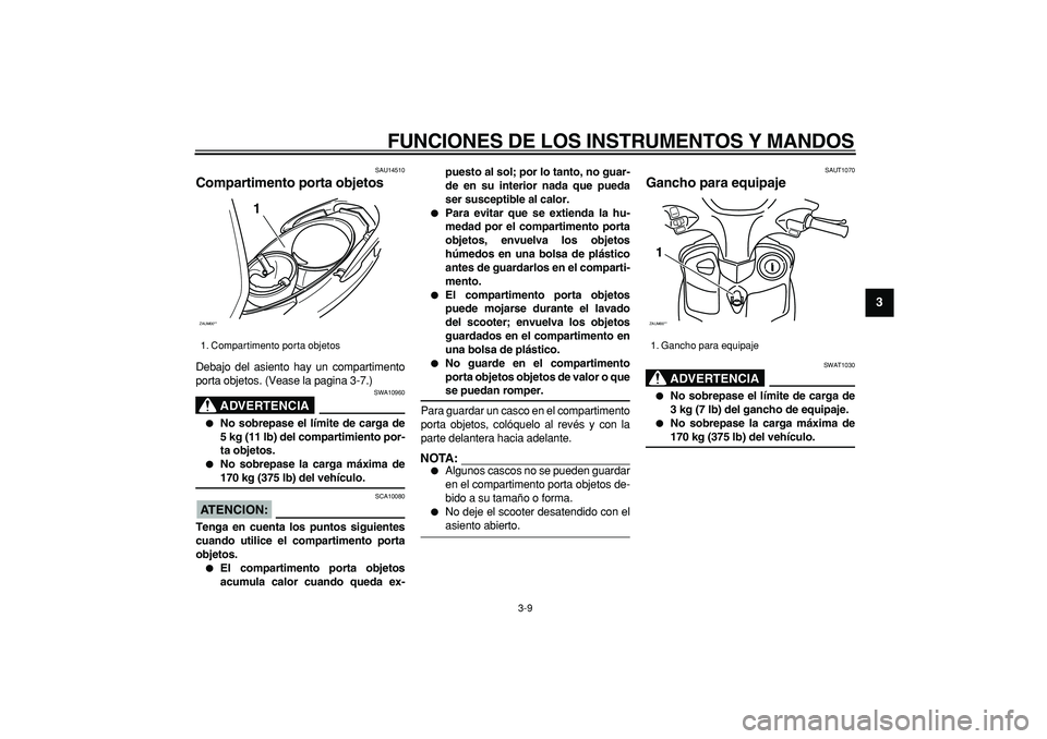 YAMAHA CYGNUS 125 2006 Manuale de Empleo (in Spanish)
FUNCIONES DE LOS INSTRUMENTOS Y MANDOS
3-9
2
34
5
6
7
8
9
SAU14510
Compartimento porta objetos
Debajo del asiento hay un compartimento
porta objetos. (Vease la pagina 3-7.)
ADVERTENCIA
SWA1 YAMAHA CYGNUS 125 2006 Manuale de Empleo (in Spanish)
FUNCIONES DE LOS INSTRUMENTOS Y MANDOS
3-9
2
34
5
6
7
8
9
SAU14510
Compartimento porta objetos
Debajo del asiento hay un compartimento
porta objetos. (Vease la pagina 3-7.)
ADVERTENCIA
SWA1