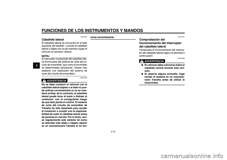 YAMAHA CYGNUS 125 2006 Manuale de Empleo (in Spanish)
FUNCIONES DE LOS INSTRUMENTOS Y MANDOS
3-10
1
2
3
4
5
6
7
8
9
SAU15301
Caballete lateral
El caballete lateral se encuentra en el lado
izquierdo del bastidor. Levante el caballete
lateral o b YAMAHA CYGNUS 125 2006 Manuale de Empleo (in Spanish)
FUNCIONES DE LOS INSTRUMENTOS Y MANDOS
3-10
1
2
3
4
5
6
7
8
9
SAU15301
Caballete lateral
El caballete lateral se encuentra en el lado
izquierdo del bastidor. Levante el caballete
lateral o b