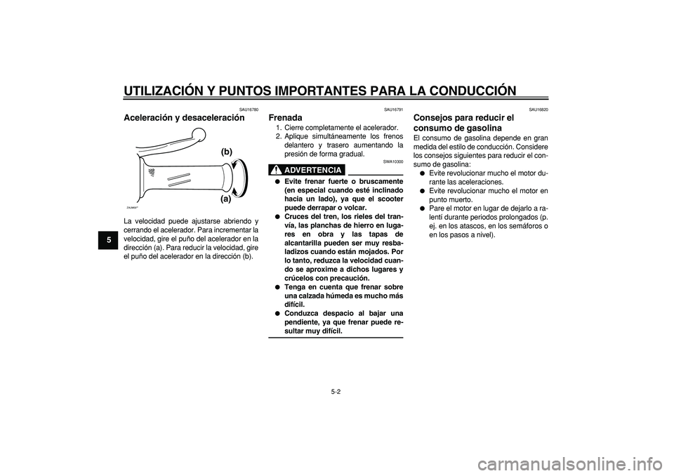 YAMAHA CYGNUS 125 2006 Manuale de Empleo (in Spanish)
UTILIZACIÓN Y PUNTOS IMPORTANTES PARA LA CONDUCCIÓN
5-2
1
2
3
4
5
6
7
8
9
SAU16780
Aceleración y desaceleración
La velocidad puede ajustarse abriendo y
cerrando el acelerador. Para increm YAMAHA CYGNUS 125 2006 Manuale de Empleo (in Spanish)
UTILIZACIÓN Y PUNTOS IMPORTANTES PARA LA CONDUCCIÓN
5-2
1
2
3
4
5
6
7
8
9
SAU16780
Aceleración y desaceleración
La velocidad puede ajustarse abriendo y
cerrando el acelerador. Para increm