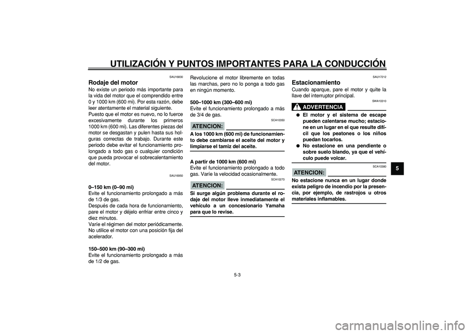 YAMAHA CYGNUS 125 2006 Manuale de Empleo (in Spanish)
UTILIZACIÓN Y PUNTOS IMPORTANTES PARA LA CONDUCCIÓN
5-3
2
3
4
56
7
8
9
SAU16830
Rodaje del motor
No existe un periodo más importante para
la vida del motor que el comprendido entre
0 y 100 YAMAHA CYGNUS 125 2006 Manuale de Empleo (in Spanish)
UTILIZACIÓN Y PUNTOS IMPORTANTES PARA LA CONDUCCIÓN
5-3
2
3
4
56
7
8
9
SAU16830
Rodaje del motor
No existe un periodo más importante para
la vida del motor que el comprendido entre
0 y 100