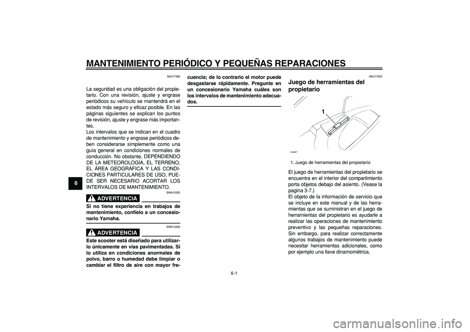 YAMAHA CYGNUS 125 2006 Manuale de Empleo (in Spanish)
6-1
1
2
3
4
5
6
7
8
9
MANTENIMIENTO PERIÓDICO Y PEQUEÑAS REPARACIONES
SAU17280
La seguridad es una obligación del propie-
tario. Con una revisión, ajuste y engrase
periódicos su vehículo YAMAHA CYGNUS 125 2006 Manuale de Empleo (in Spanish)
6-1
1
2
3
4
5
6
7
8
9
MANTENIMIENTO PERIÓDICO Y PEQUEÑAS REPARACIONES
SAU17280
La seguridad es una obligación del propie-
tario. Con una revisión, ajuste y engrase
periódicos su vehículo