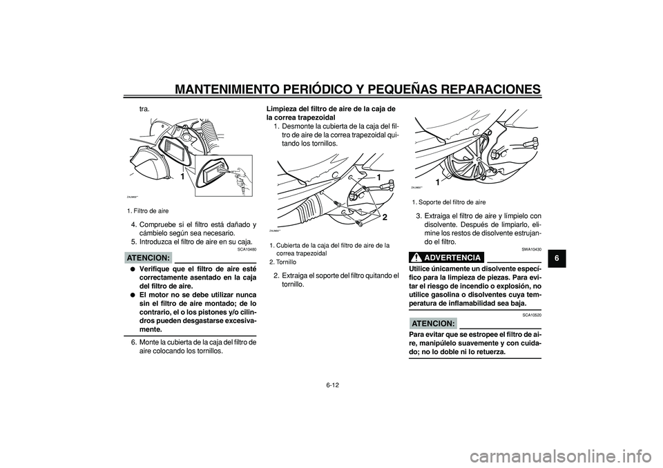 YAMAHA CYGNUS 125 2006 Manuale de Empleo (in Spanish)
MANTENIMIENTO PERIÓDICO Y PEQUEÑAS REPARACIONES
6-12
2
3
4
5
67
8
9
tra.
4. Compruebe si el filtro está dañado y
cámbielo según sea necesario.
5. Introduzca el filtro de aire en su caja.
A YAMAHA CYGNUS 125 2006 Manuale de Empleo (in Spanish)
MANTENIMIENTO PERIÓDICO Y PEQUEÑAS REPARACIONES
6-12
2
3
4
5
67
8
9
tra.
4. Compruebe si el filtro está dañado y
cámbielo según sea necesario.
5. Introduzca el filtro de aire en su caja.
A