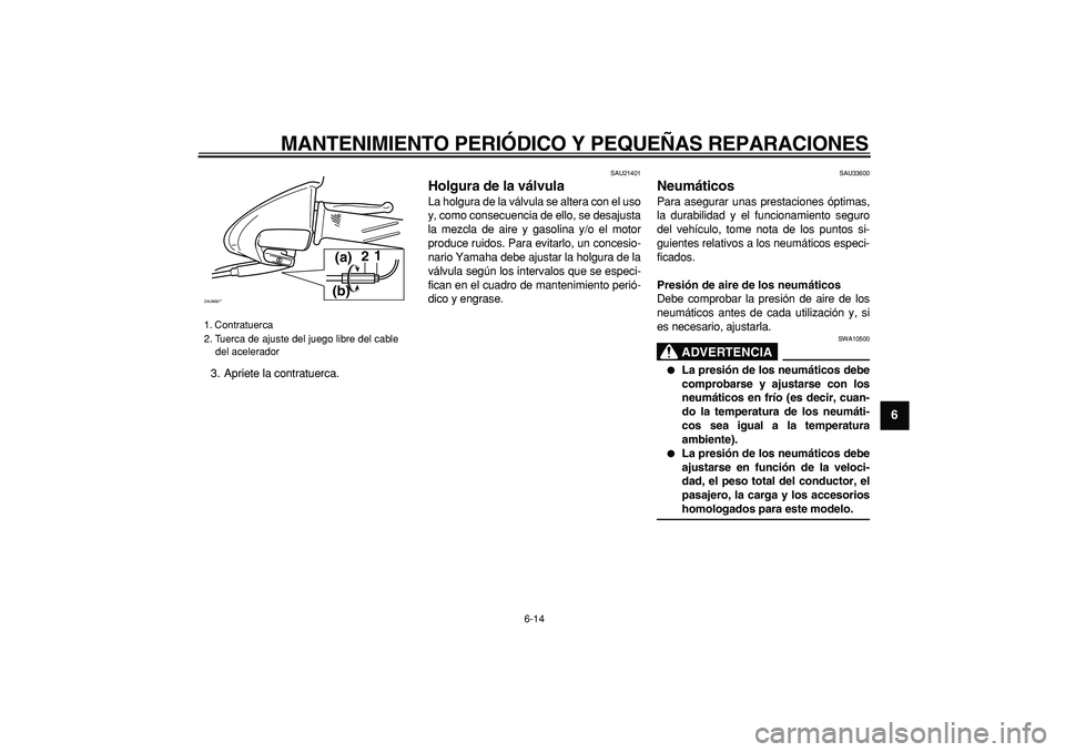 YAMAHA CYGNUS 125 2006 Manuale de Empleo (in Spanish)
MANTENIMIENTO PERIÓDICO Y PEQUEÑAS REPARACIONES
6-14
2
3
4
5
67
8
9
3. Apriete la contratuerca.
SAU21401
Holgura de la válvula
La holgura de la válvula se altera con el uso
y, como conse YAMAHA CYGNUS 125 2006 Manuale de Empleo (in Spanish)
MANTENIMIENTO PERIÓDICO Y PEQUEÑAS REPARACIONES
6-14
2
3
4
5
67
8
9
3. Apriete la contratuerca.
SAU21401
Holgura de la válvula
La holgura de la válvula se altera con el uso
y, como conse