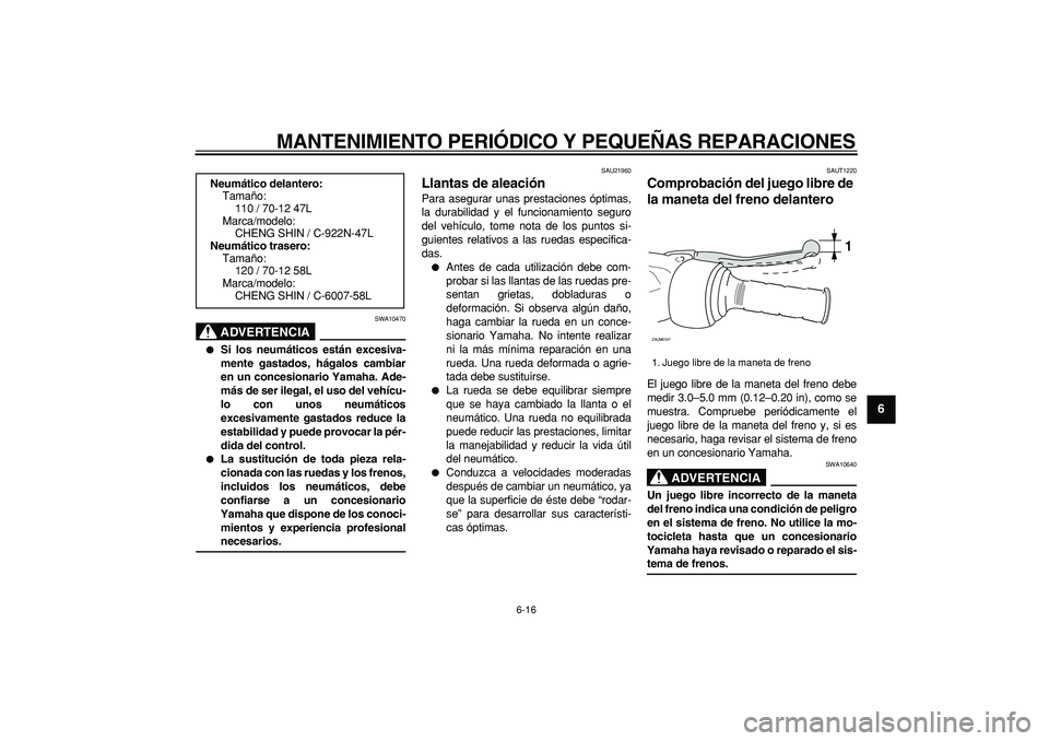 YAMAHA CYGNUS 125 2006 Manuale de Empleo (in Spanish)
MANTENIMIENTO PERIÓDICO Y PEQUEÑAS REPARACIONES
6-16
2
3
4
5
67
8
9
ADVERTENCIA
SWA10470
Si los neumáticos están excesiva-
mente gastados, hágalos cambiar
en un concesionario Yamaha. Ad YAMAHA CYGNUS 125 2006 Manuale de Empleo (in Spanish)
MANTENIMIENTO PERIÓDICO Y PEQUEÑAS REPARACIONES
6-16
2
3
4
5
67
8
9
ADVERTENCIA
SWA10470
Si los neumáticos están excesiva-
mente gastados, hágalos cambiar
en un concesionario Yamaha. Ad