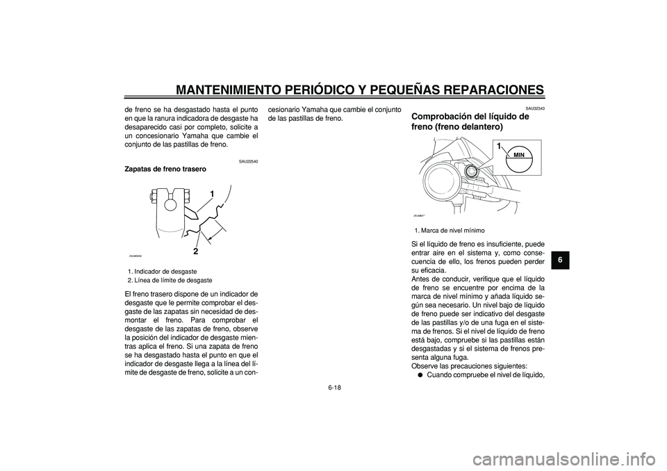 YAMAHA CYGNUS 125 2006 Manuale de Empleo (in Spanish)
MANTENIMIENTO PERIÓDICO Y PEQUEÑAS REPARACIONES
6-18
2
3
4
5
67
8
9
de freno se ha desgastado hasta el punto
en que la ranura indicadora de desgaste ha
desaparecido casi por completo, solicite YAMAHA CYGNUS 125 2006 Manuale de Empleo (in Spanish)
MANTENIMIENTO PERIÓDICO Y PEQUEÑAS REPARACIONES
6-18
2
3
4
5
67
8
9
de freno se ha desgastado hasta el punto
en que la ranura indicadora de desgaste ha
desaparecido casi por completo, solicite