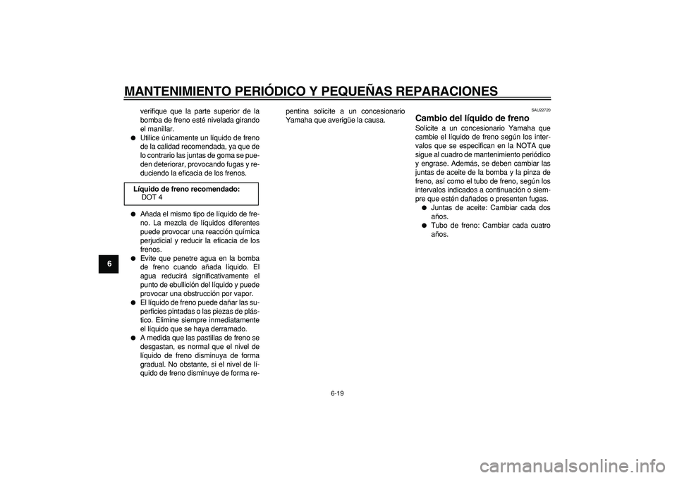 YAMAHA CYGNUS 125 2006 Manuale de Empleo (in Spanish)
MANTENIMIENTO PERIÓDICO Y PEQUEÑAS REPARACIONES
6-19
1
2
3
4
5
6
7
8
9
verifique que la parte superior de la
bomba de freno esté nivelada girando
el manillar.
Utilice únicamente un líqu YAMAHA CYGNUS 125 2006 Manuale de Empleo (in Spanish)
MANTENIMIENTO PERIÓDICO Y PEQUEÑAS REPARACIONES
6-19
1
2
3
4
5
6
7
8
9
verifique que la parte superior de la
bomba de freno esté nivelada girando
el manillar.
Utilice únicamente un líqu