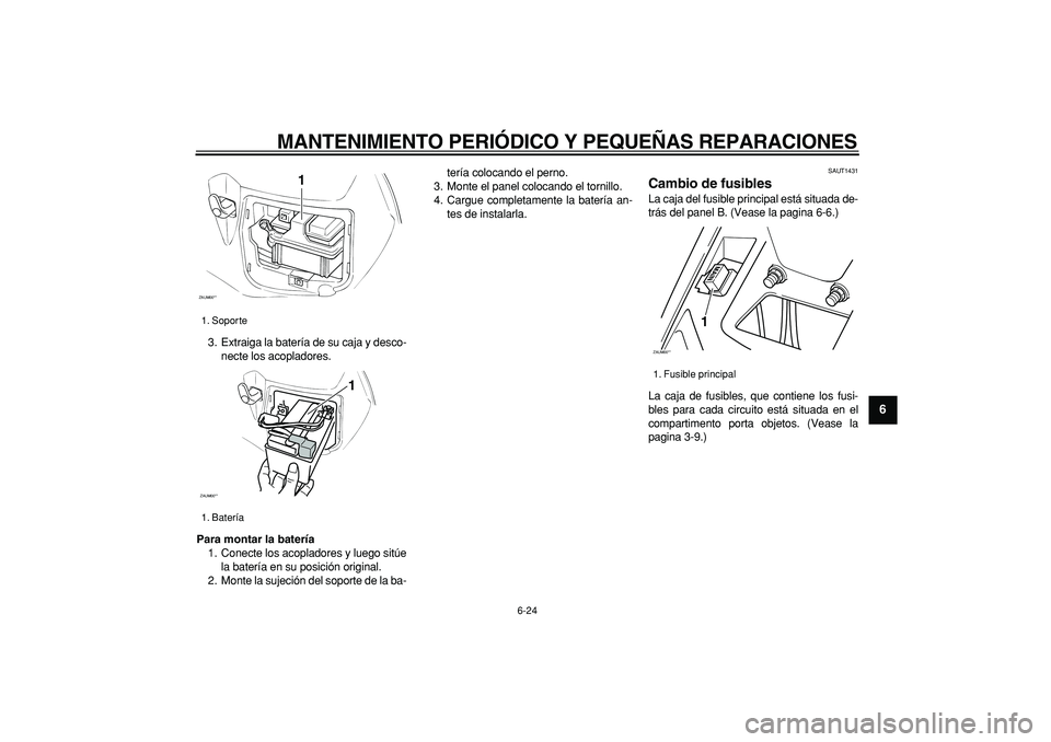 YAMAHA CYGNUS 125 2006  Manuale de Empleo (in Spanish)  
MANTENIMIENTO PERIÓDICO Y PEQUEÑAS REPARACIONES 
6-24 
2
3
4
5
67
8
9
 
3. Extraiga la batería de su caja y desco-
necte los acopladores. 
Para montar la batería 
1. Conecte los acopladores y lu