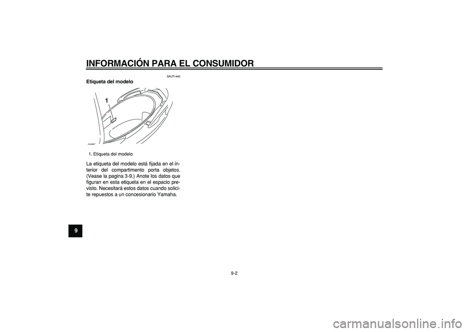 YAMAHA CYGNUS 125 2006  Manuale de Empleo (in Spanish)  
INFORMACIÓN PARA EL CONSUMIDOR 
9-2 
1
2
3
4
5
6
7
8
9
 
SAUT1440 
Etiqueta del modelo  
La etiqueta del modelo está fijada en el in-
terior del compartimento porta objetos.
(Vease la pagina 3-9.)
