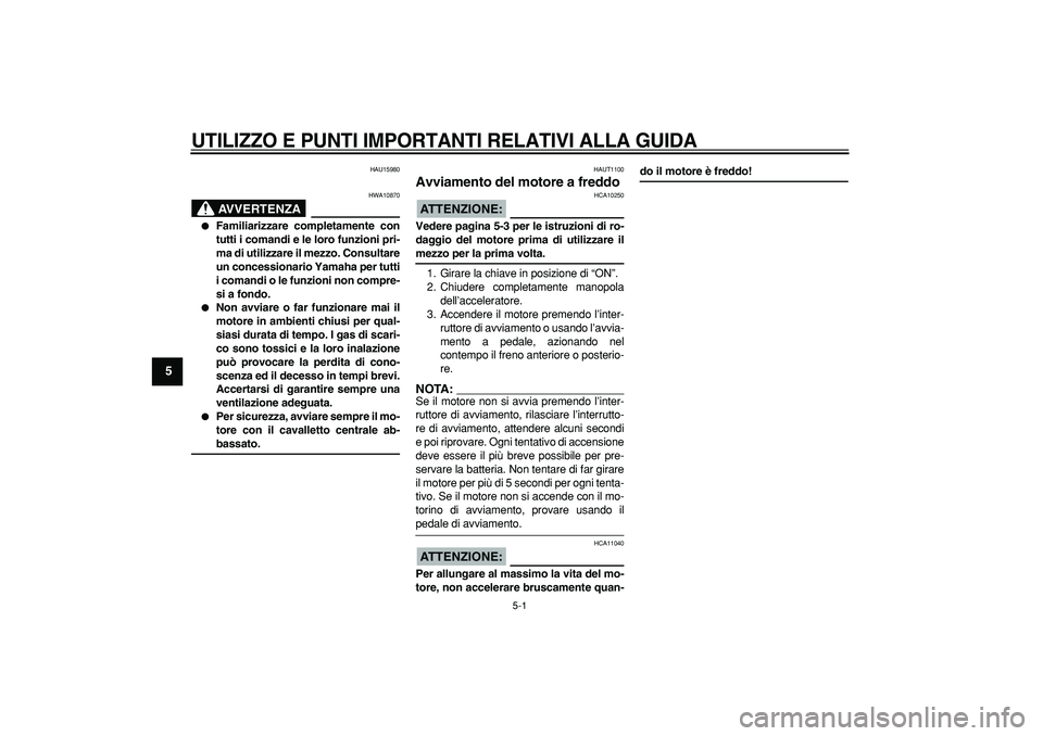 YAMAHA CYGNUS 125 2006 Manuale duso (in Italian)
5-1
1
2
3
4
5
6
7
8
9
UTILIZZO E PUNTI IMPORTANTI RELATIVI ALLA GUIDA
HAU15980
AVVERTENZA
HWA10870
Familiarizzare completamente con
tutti i comandi e le loro funzioni pri-
ma di utilizzar YAMAHA CYGNUS 125 2006 Manuale duso (in Italian)
5-1
1
2
3
4
5
6
7
8
9
UTILIZZO E PUNTI IMPORTANTI RELATIVI ALLA GUIDA
HAU15980
AVVERTENZA
HWA10870
Familiarizzare completamente con
tutti i comandi e le loro funzioni pri-
ma di utilizzar
