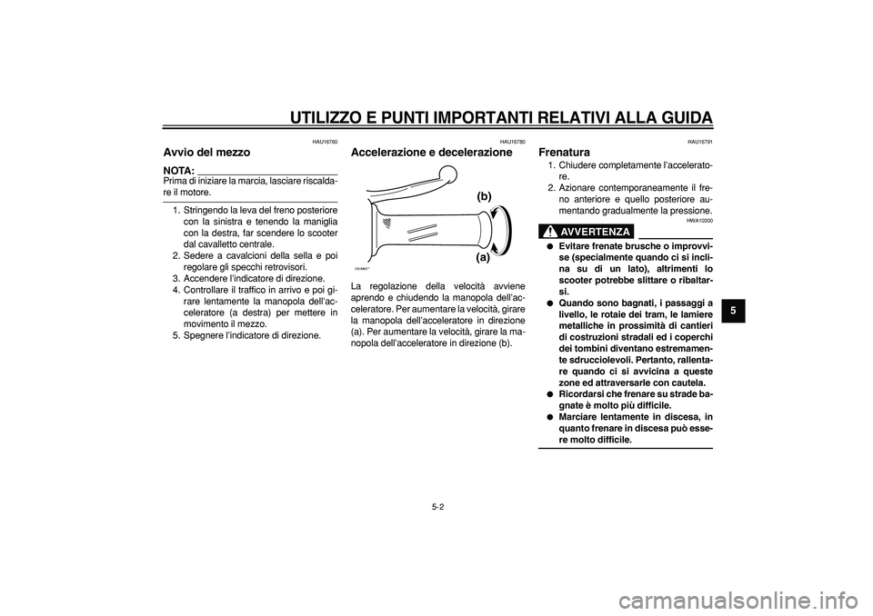 YAMAHA CYGNUS 125 2006 Manuale duso (in Italian)
UTILIZZO E PUNTI IMPORTANTI RELATIVI ALLA GUIDA
5-2
2
3
4
56
7
8
9
HAU16760
Avvio del mezzo
NOTA:
Prima di iniziare la marcia, lasciare riscalda-
re il motore.
1. Stringendo la leva del fr YAMAHA CYGNUS 125 2006 Manuale duso (in Italian)
UTILIZZO E PUNTI IMPORTANTI RELATIVI ALLA GUIDA
5-2
2
3
4
56
7
8
9
HAU16760
Avvio del mezzo
NOTA:
Prima di iniziare la marcia, lasciare riscalda-
re il motore.
1. Stringendo la leva del fr