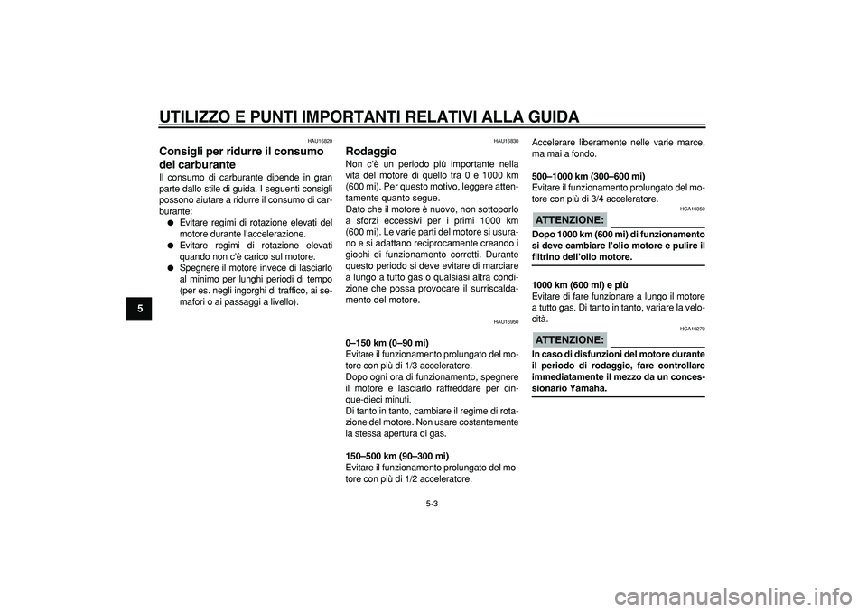 YAMAHA CYGNUS 125 2006 Manuale duso (in Italian)
UTILIZZO E PUNTI IMPORTANTI RELATIVI ALLA GUIDA
5-3
1
2
3
4
5
6
7
8
9
HAU16820
Consigli per ridurre il consumo
del carburante
Il consumo di carburante dipende in gran
parte dallo stile di g YAMAHA CYGNUS 125 2006 Manuale duso (in Italian)
UTILIZZO E PUNTI IMPORTANTI RELATIVI ALLA GUIDA
5-3
1
2
3
4
5
6
7
8
9
HAU16820
Consigli per ridurre il consumo
del carburante
Il consumo di carburante dipende in gran
parte dallo stile di g